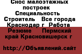 Снос малоэтажных построек  › Специальность ­ Строитель - Все города, Краснодар г. Работа » Резюме   . Пермский край,Красновишерск г.